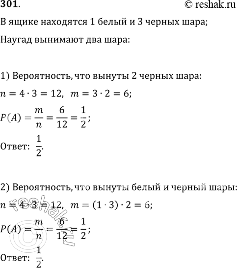 Изображение 301. В ящике лежат 1 белый и 3 чёрных шара. Наугад вынимают 2 шара. Какова вероятность того, что вынуты: 1) 2 чёрных шара; 2) белый и чёрный...