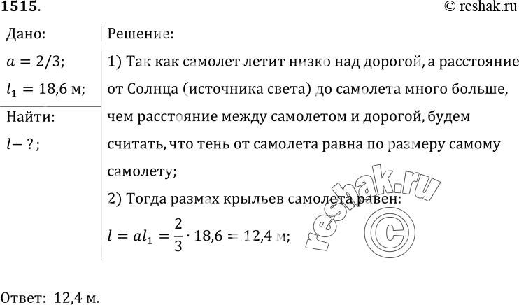 Изображение 1515.	Тень от низко летящего вдоль дороги самолета покрывает дорогу на 2/3 ее ширины. Каков размах крыльев самолета, если ширина дороги равна 18, 6 м?1) Так как...