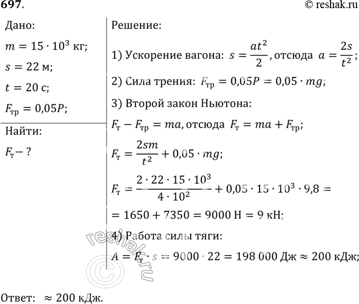 Изображение 697.	Чему равна работа силы тяги, действующей на вагон, если, начав двигаться равноускоренно, вагон массой 15 т прошел путь 22 м за 20 с и сила трения составляла 5% от...